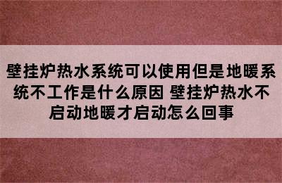 壁挂炉热水系统可以使用但是地暖系统不工作是什么原因 壁挂炉热水不启动地暖才启动怎么回事